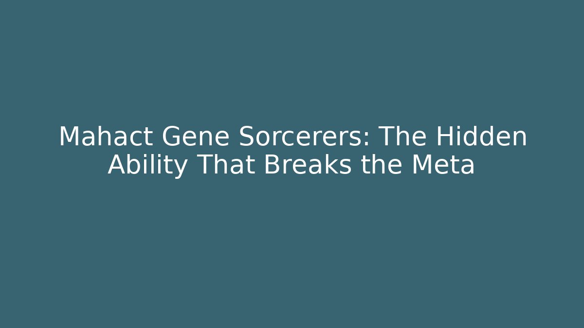 Mahact Gene Sorcerers: The Hidden Ability That Breaks the Meta - Celivion