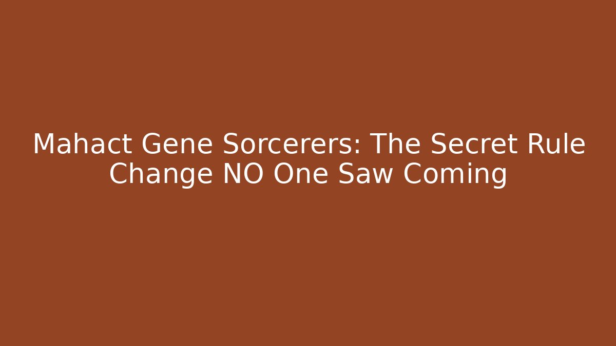 Mahact Gene Sorcerers: The Secret Rule Change NO One Saw Coming