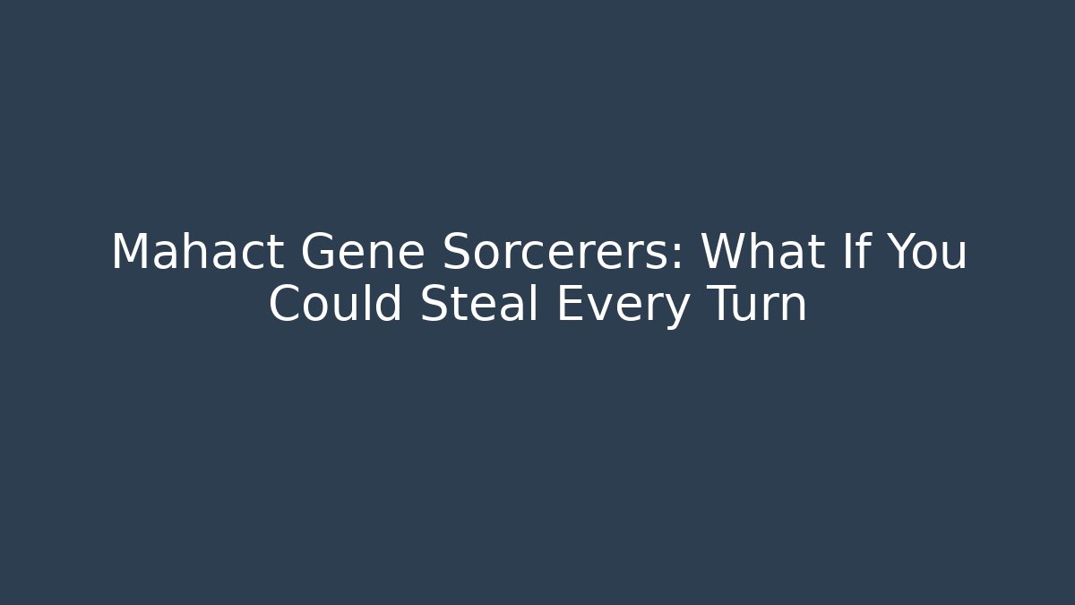 Mahact Gene Sorcerers: What If You Could Steal Every Turn - Celivion
