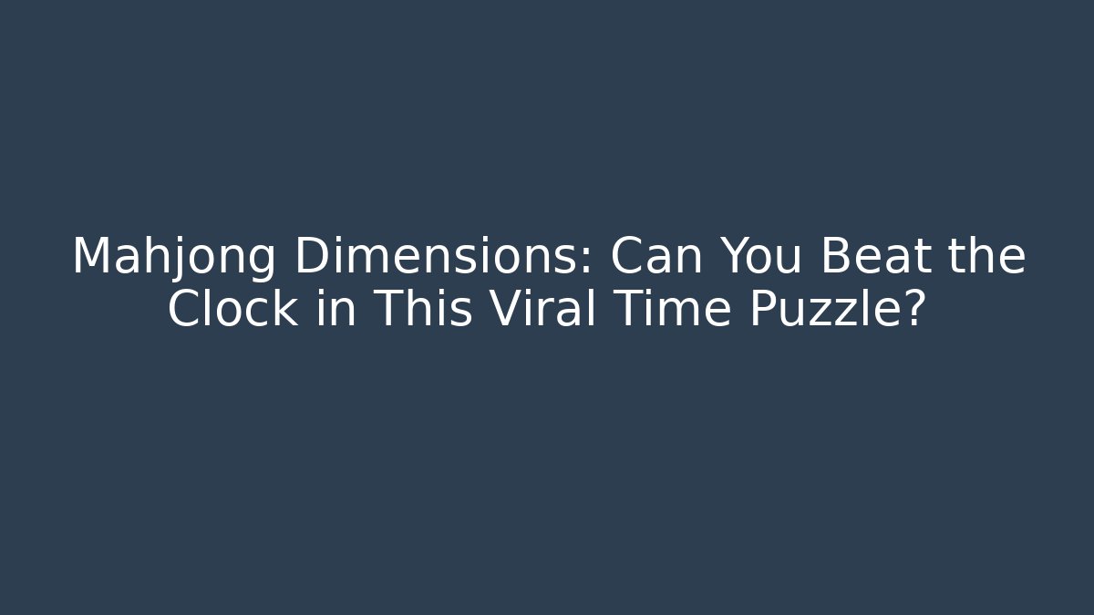 Mahjong Dimensions: Can You Beat the Clock in This Viral Time Puzzle? - Celivion