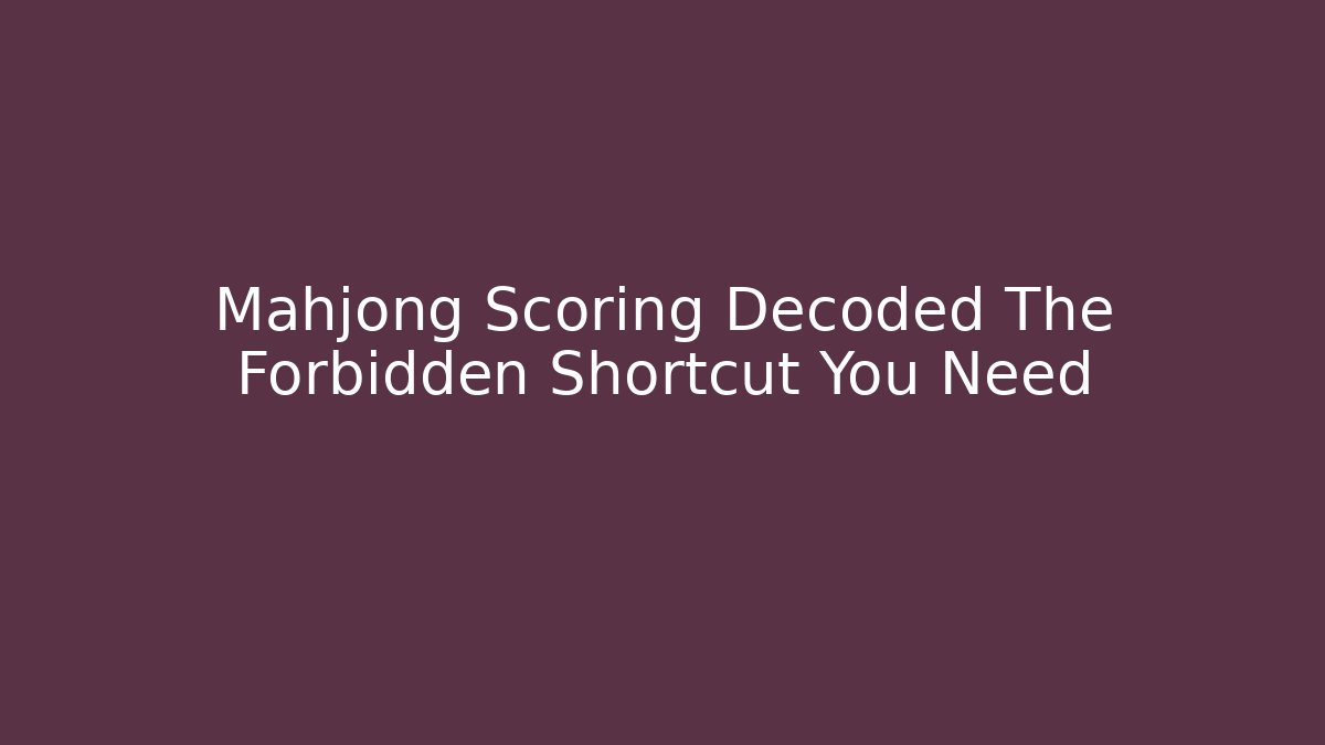 Mahjong Scoring Decoded The Forbidden Shortcut You Need