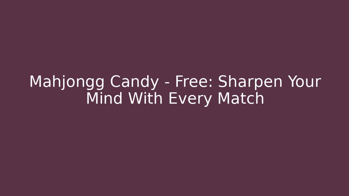 Mahjongg Candy - Free: Sharpen Your Mind With Every Match