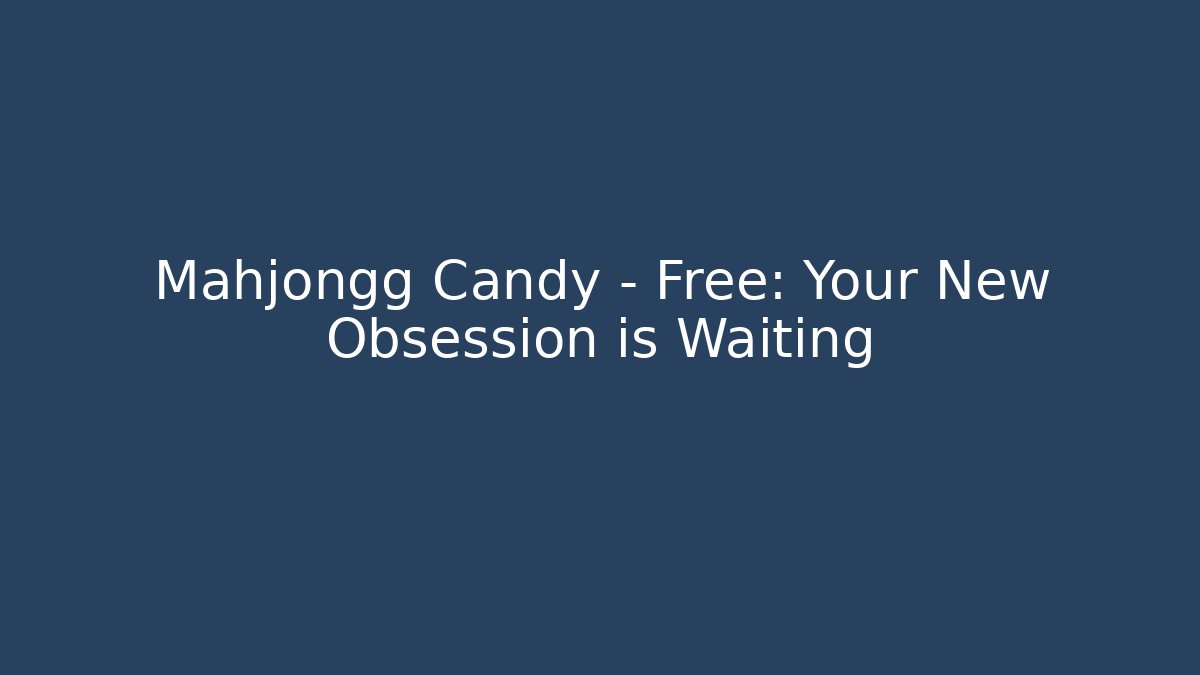 Mahjongg Candy - Free: Your New Obsession is Waiting