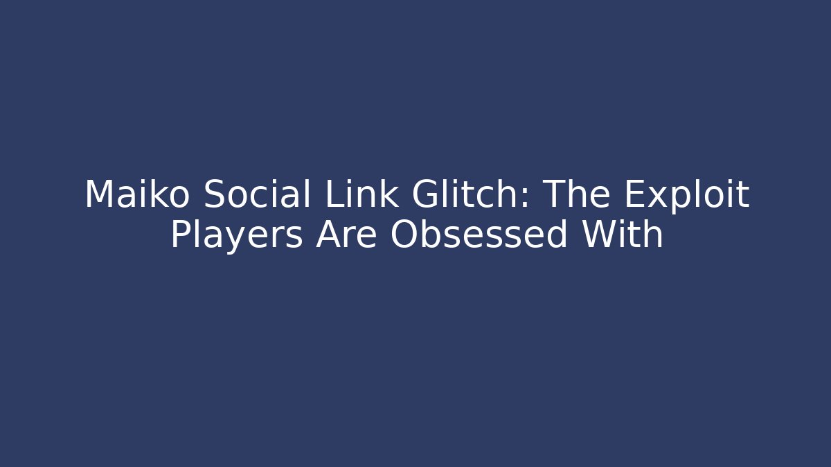 Maiko Social Link Glitch: The Exploit Players Are Obsessed With - Celivion