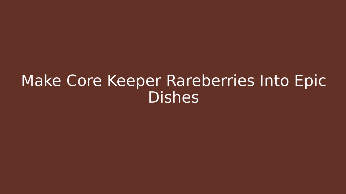 Make Core Keeper Rareberries Into Epic Dishes