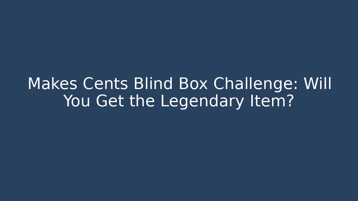 Makes Cents Blind Box Challenge: Will You Get the Legendary Item? - Celivion