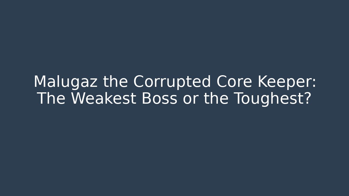 Malugaz the Corrupted Core Keeper: The Weakest Boss or the Toughest?
