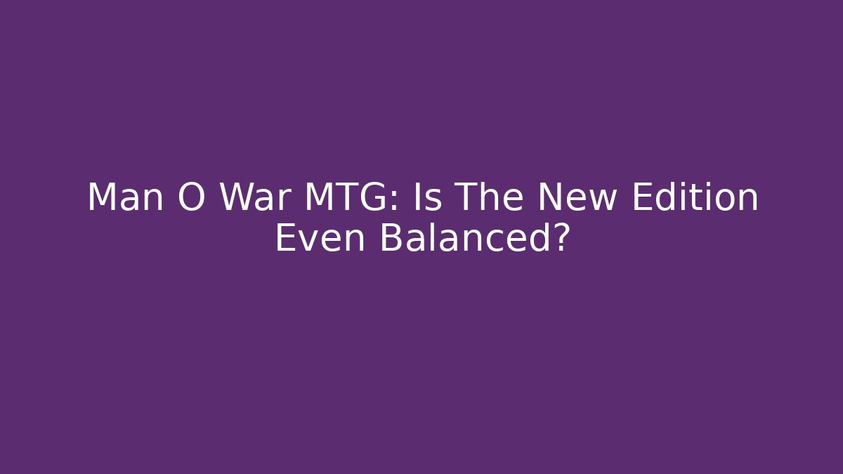 Man O War MTG: Is The New Edition Even Balanced? - Celivion