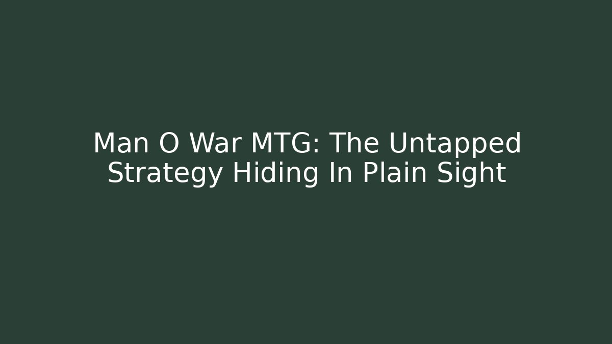 Man O War MTG: The Untapped Strategy Hiding In Plain Sight