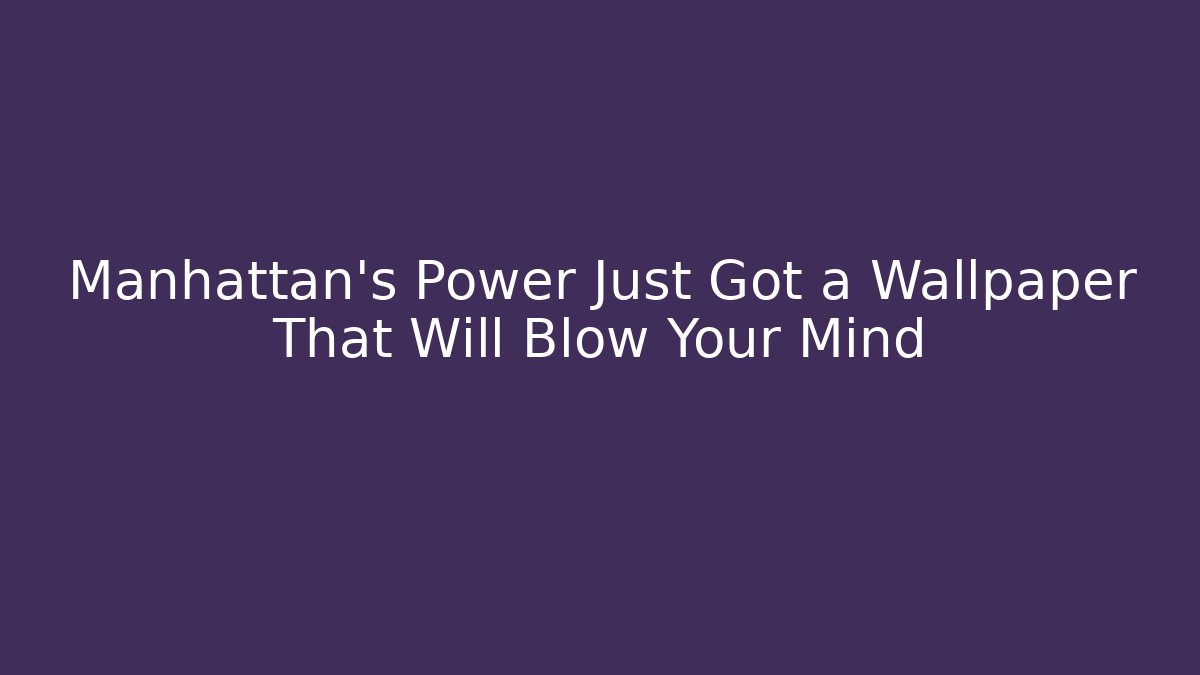 Manhattan's Power Just Got a Wallpaper That Will Blow Your Mind