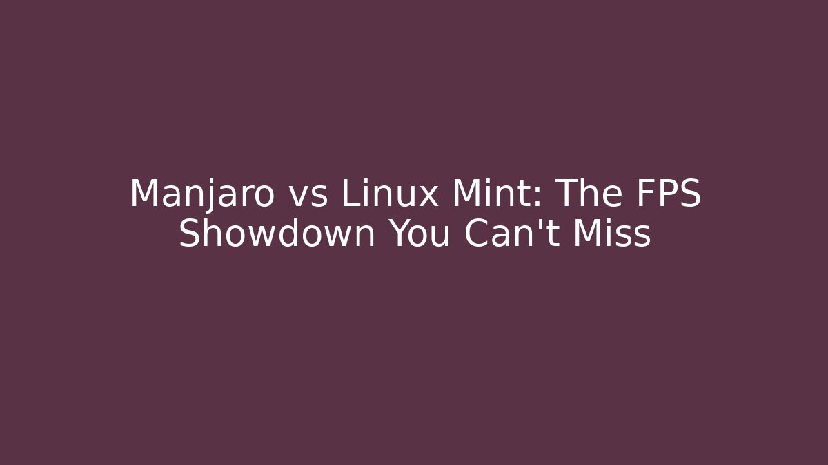 Manjaro vs Linux Mint: The FPS Showdown You Can't Miss