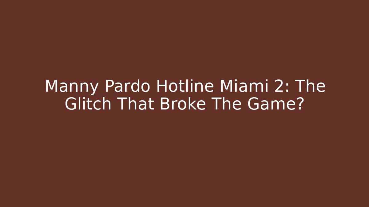Manny Pardo Hotline Miami 2: The Glitch That Broke The Game?
