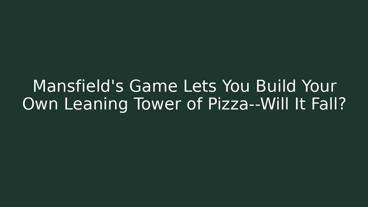 Mansfield’s Game Lets You Build Your Own Leaning Tower of Pizza—Will It Fall?