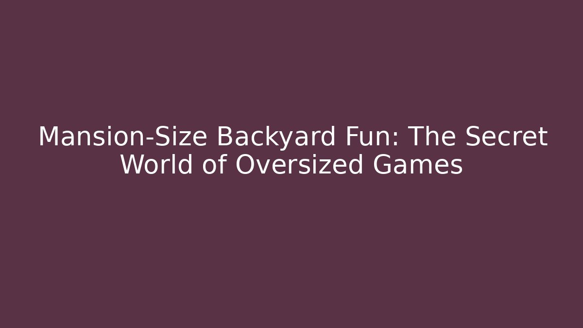 Mansion-Size Backyard Fun: The Secret World of Oversized Games