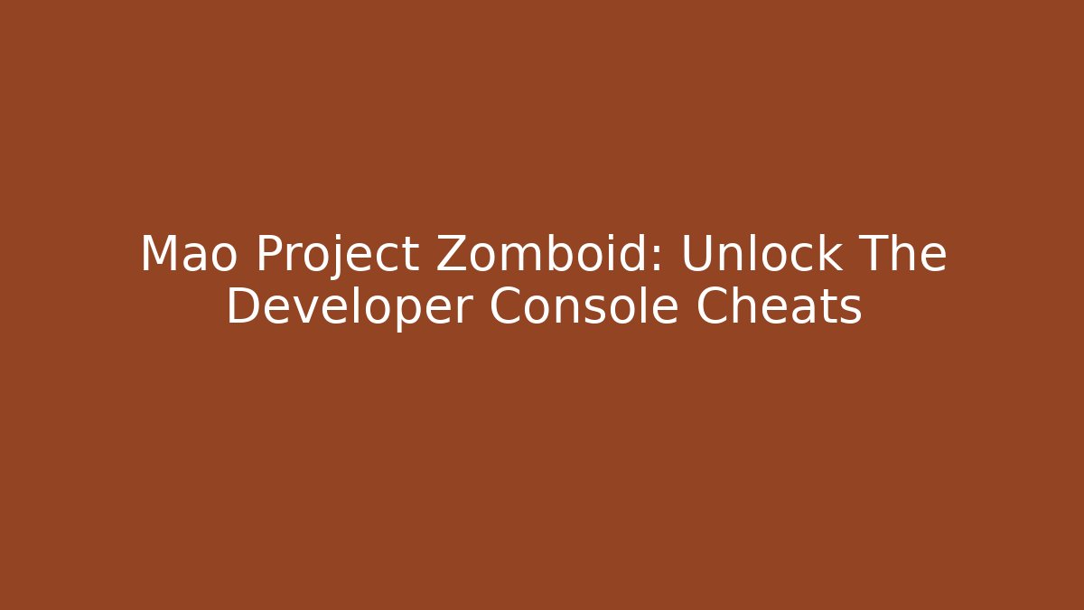 Mao Project Zomboid: Unlock The Developer Console Cheats