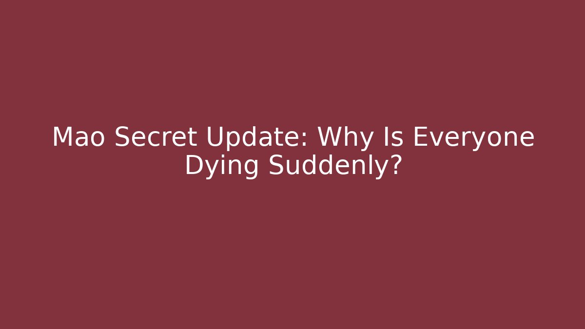 Mao Secret Update: Why Is Everyone Dying Suddenly?