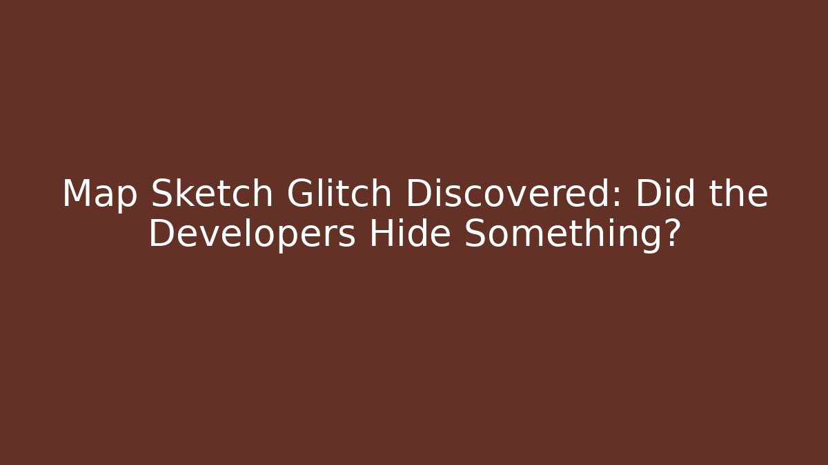 Map Sketch Glitch Discovered: Did the Developers Hide Something?