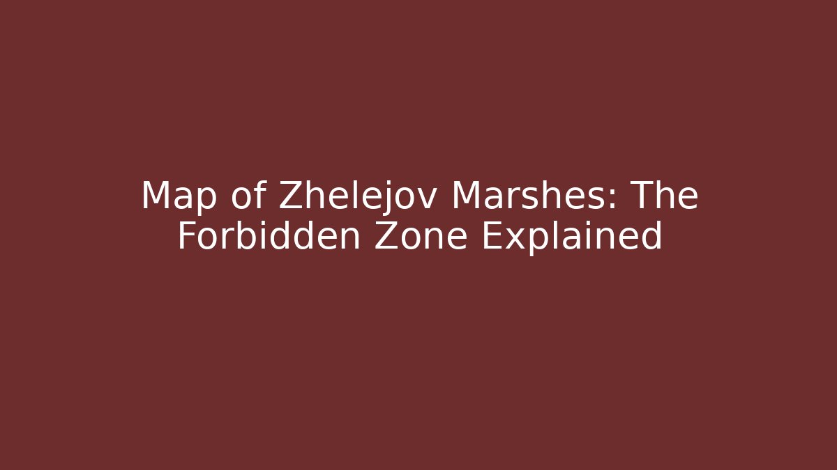 Map of Zhelejov Marshes: The Forbidden Zone Explained