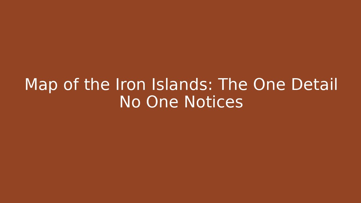 Map of the Iron Islands: The One Detail No One Notices