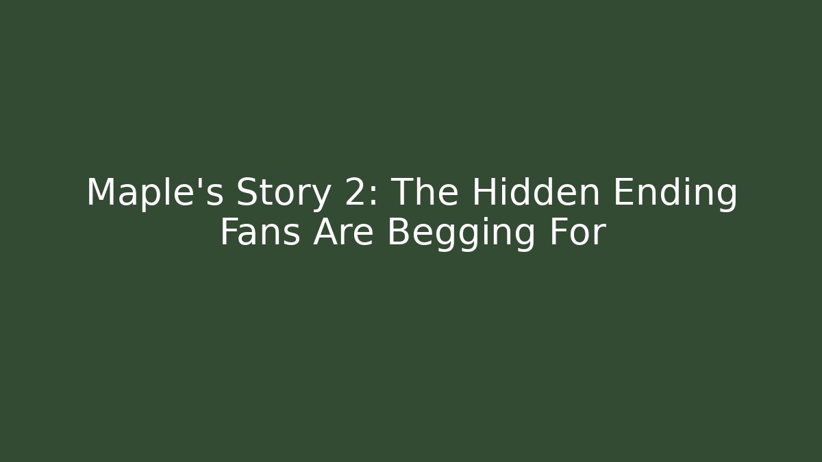 Maple's Story 2: The Hidden Ending Fans Are Begging For