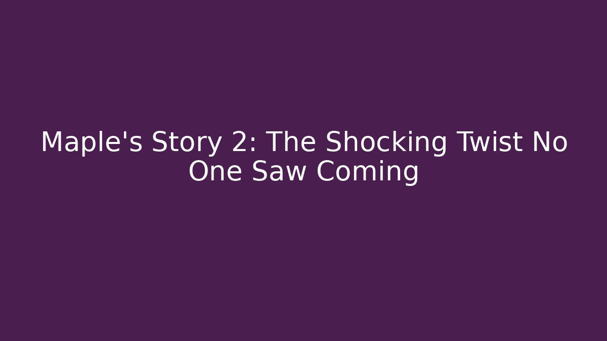 Maple's Story 2: The Shocking Twist No One Saw Coming
