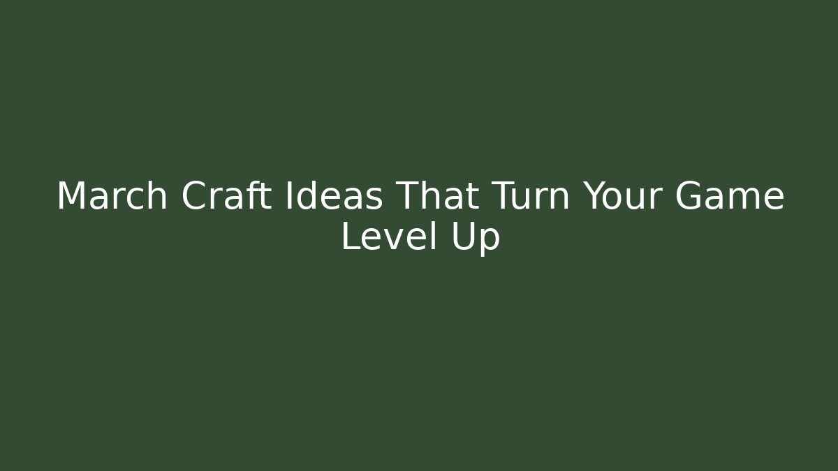 March Craft Ideas That Turn Your Game Level Up