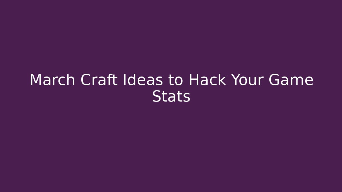 March Craft Ideas to Hack Your Game Stats - Celivion