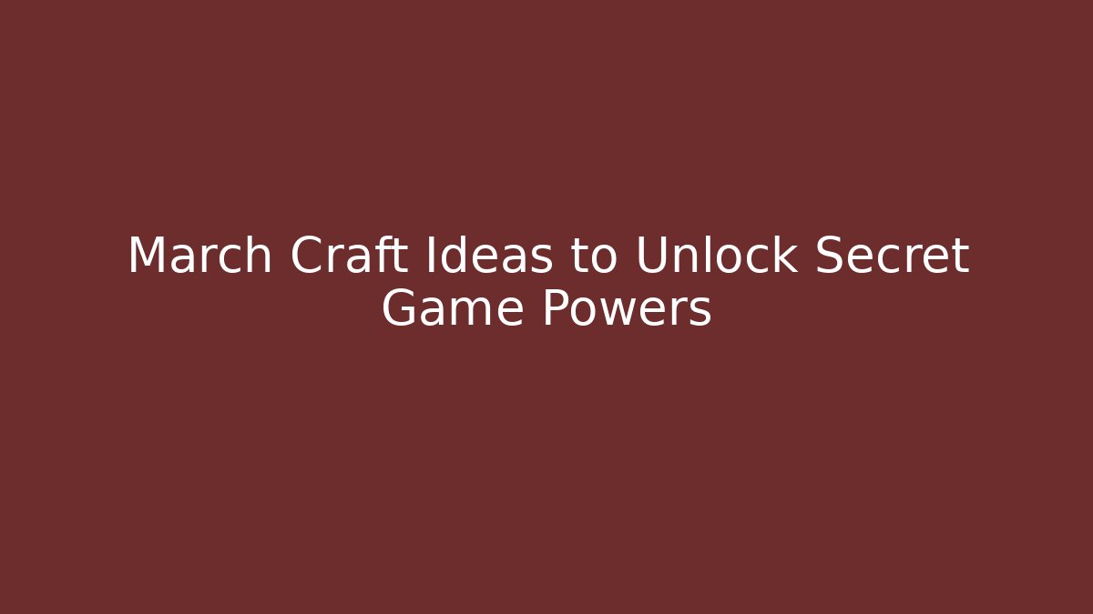 March Craft Ideas to Unlock Secret Game Powers