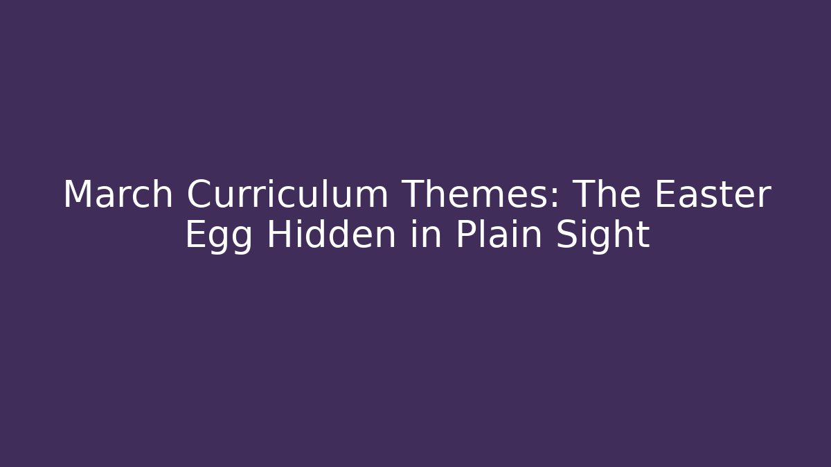 March Curriculum Themes: The Easter Egg Hidden in Plain Sight