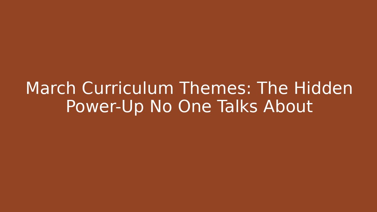 March Curriculum Themes: The Hidden Power-Up No One Talks About