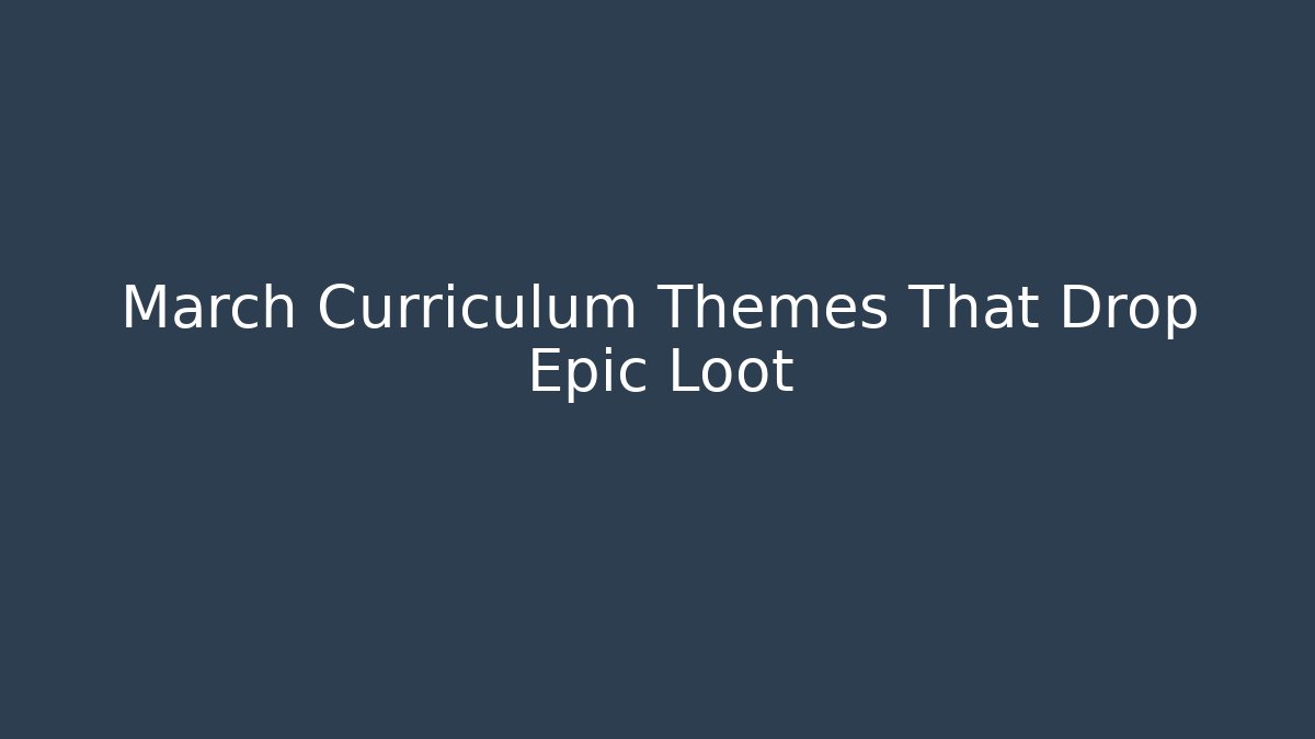 March Curriculum Themes That Drop Epic Loot