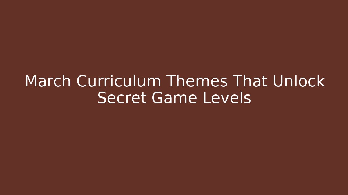 March Curriculum Themes That Unlock Secret Game Levels
