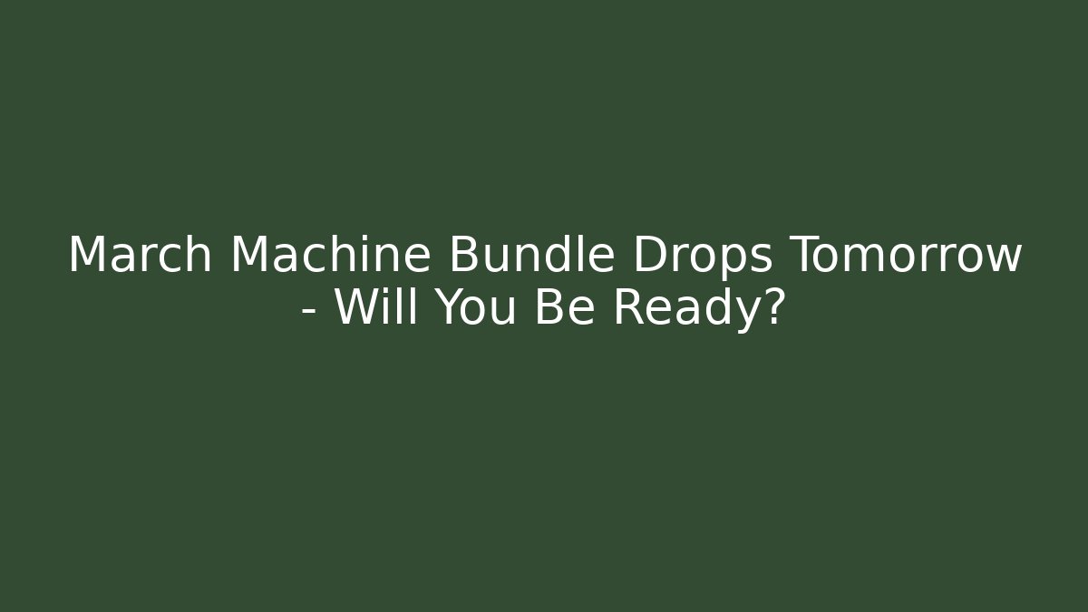 March Machine Bundle Drops Tomorrow – Will You Be Ready?