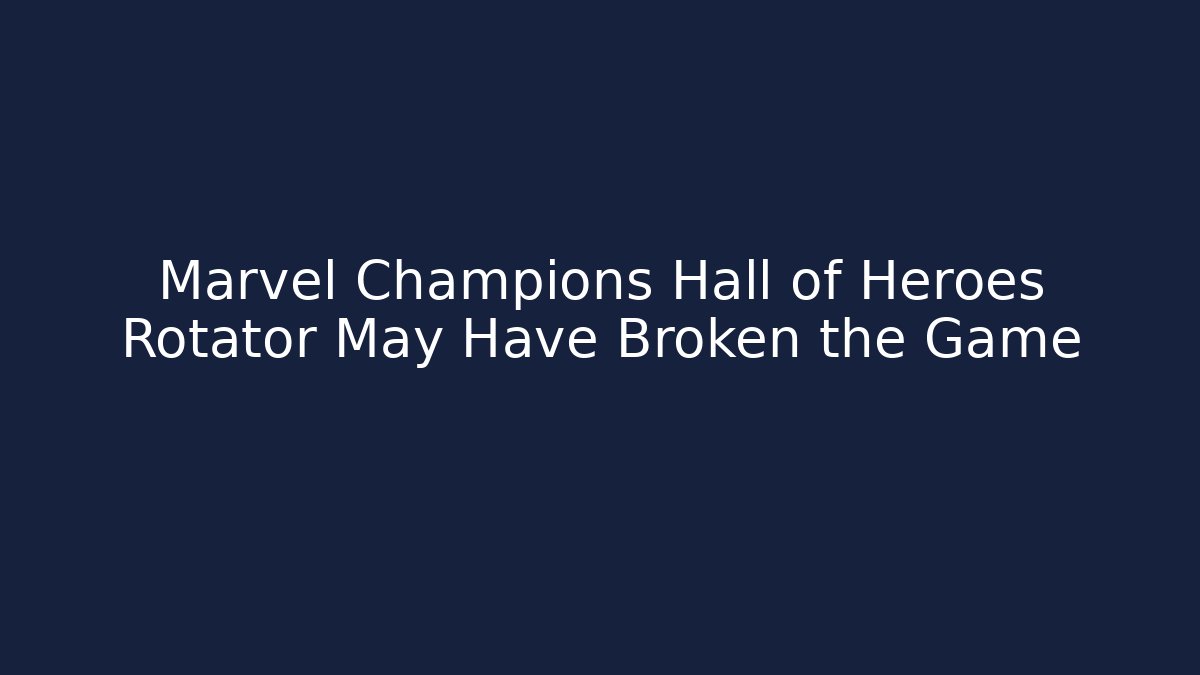 Marvel Champions Hall of Heroes Rotator May Have Broken the Game