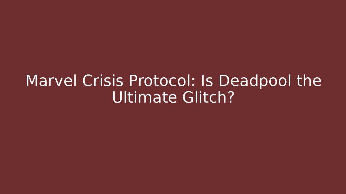 Marvel Crisis Protocol: Is Deadpool the Ultimate Glitch?