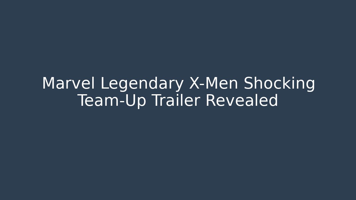 Marvel Legendary X-Men Shocking Team-Up Trailer Revealed