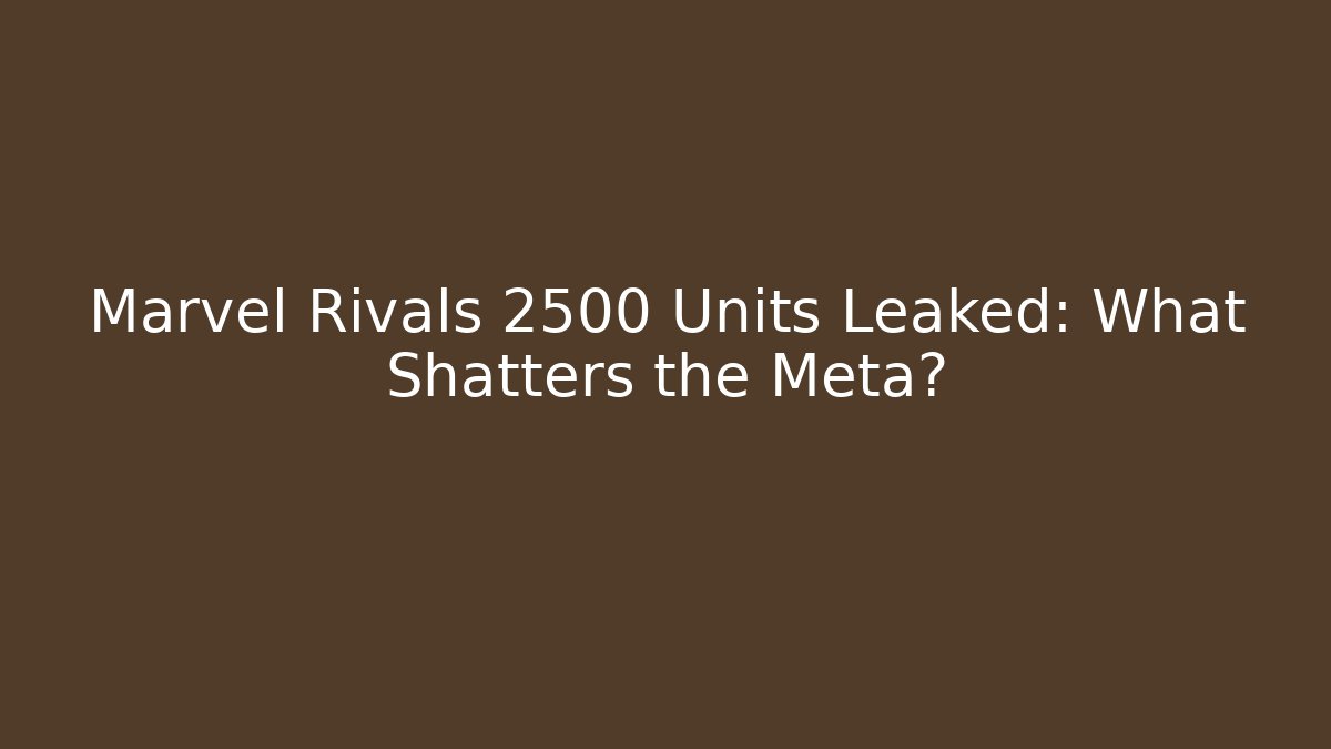 Marvel Rivals 2500 Units Leaked: What Shatters the Meta?
