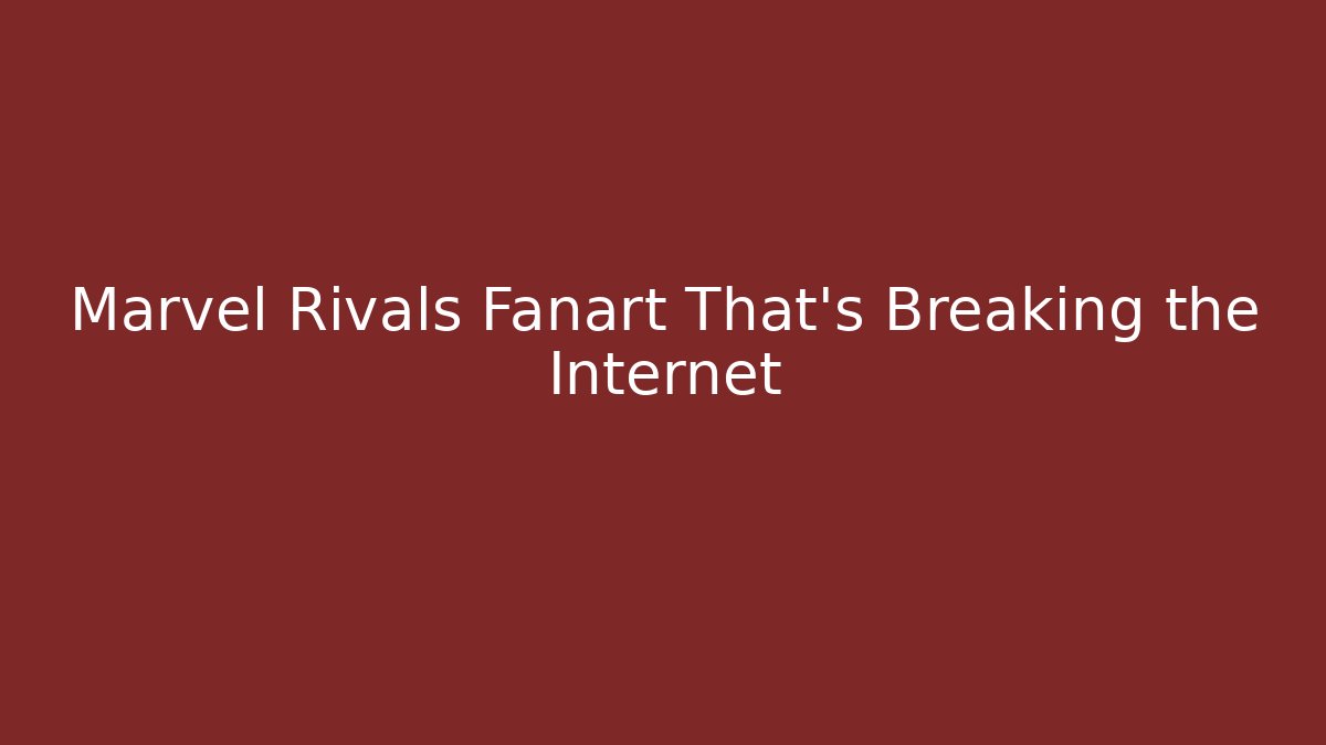 Marvel Rivals Fanart That’s Breaking the Internet