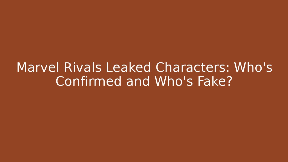Marvel Rivals Leaked Characters: Who’s Confirmed and Who’s Fake?