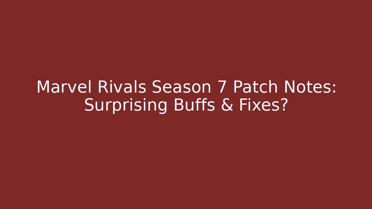 Marvel Rivals Season 7 Patch Notes: Surprising Buffs & Fixes?