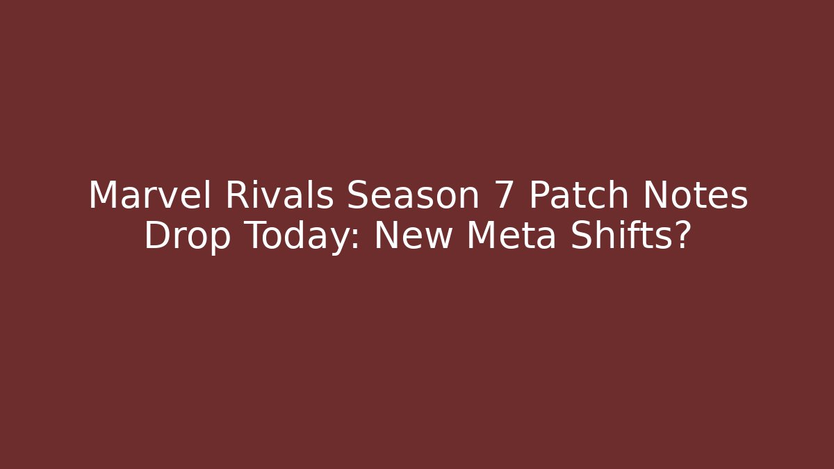 Marvel Rivals Season 7 Patch Notes Drop Today: New Meta Shifts?