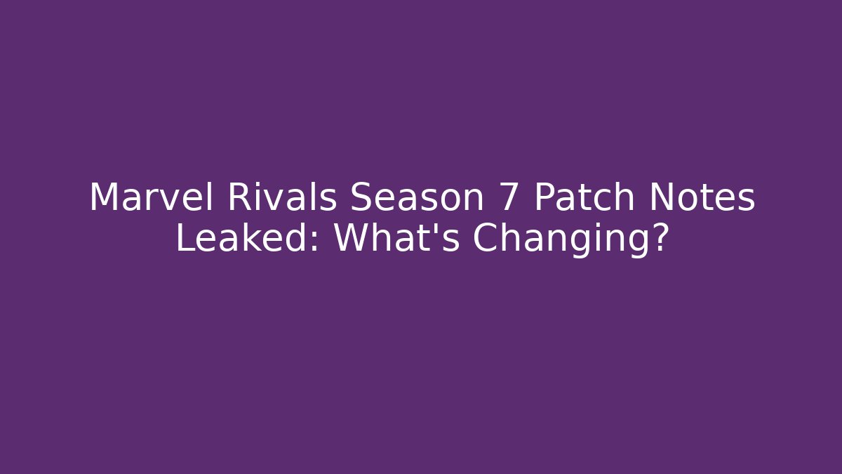 Marvel Rivals Season 7 Patch Notes Leaked: What’s Changing? - Celivion