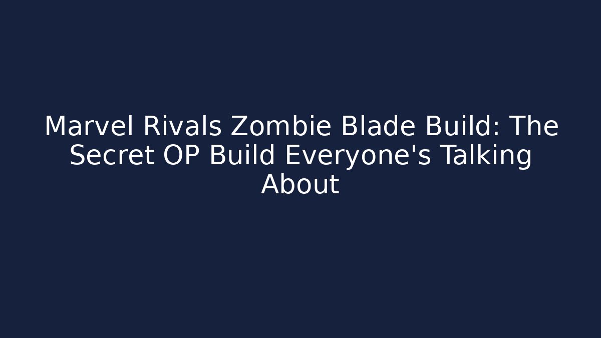 Marvel Rivals Zombie Blade Build: The Secret OP Build Everyone’s Talking About - Celivion