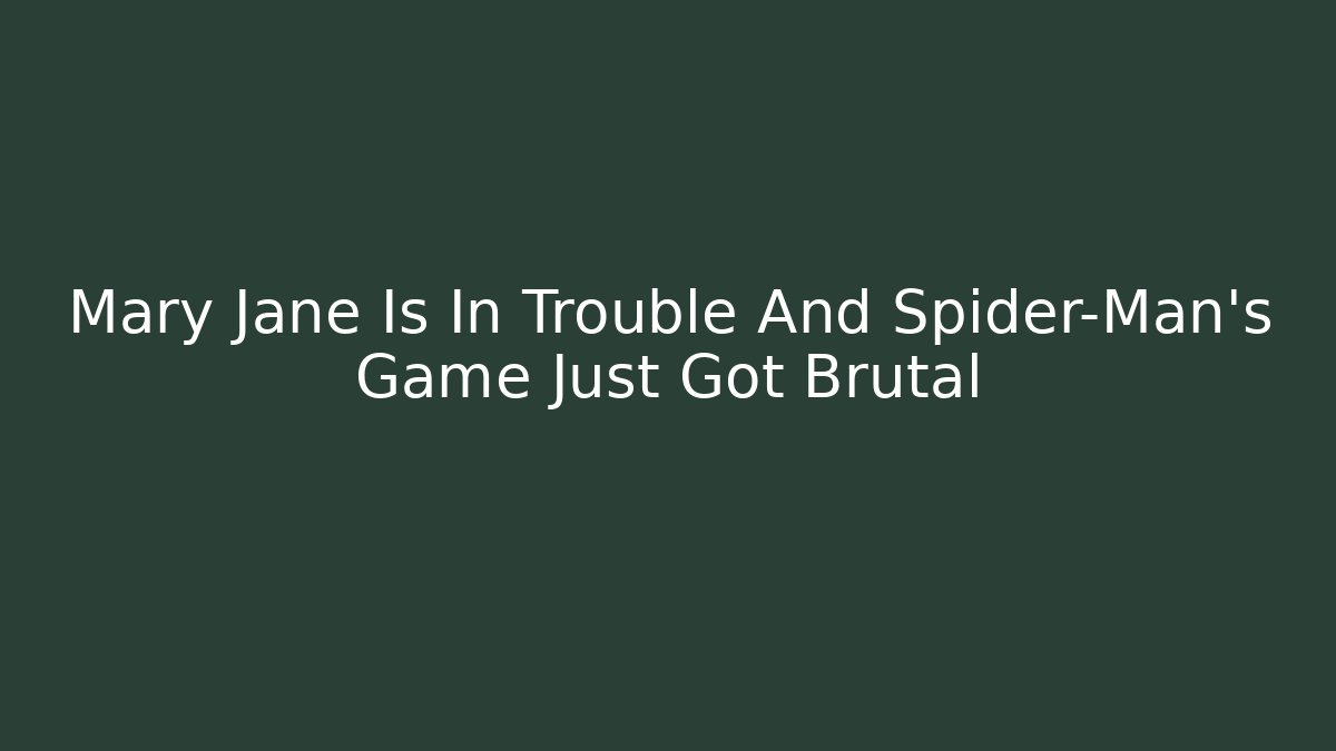 Mary Jane Is In Trouble And Spider-Man’s Game Just Got Brutal