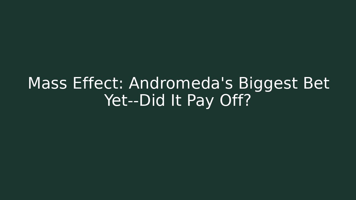 Mass Effect: Andromeda's Biggest Bet Yet—Did It Pay Off?