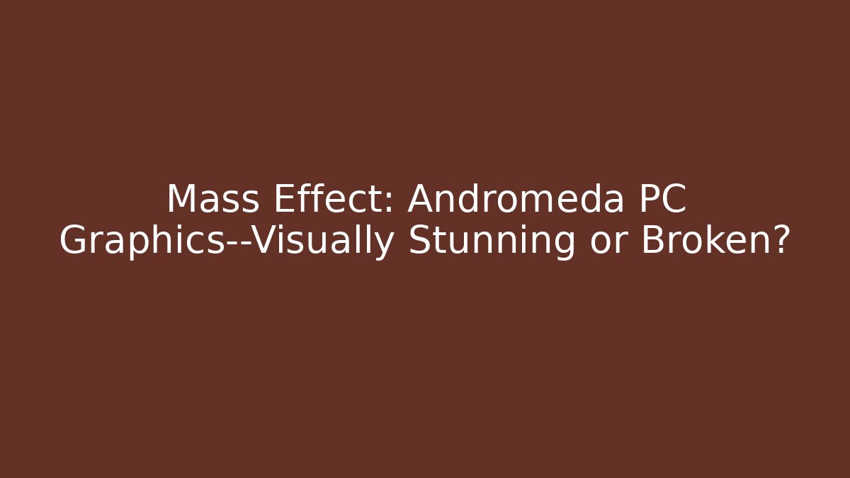 Mass Effect: Andromeda PC Graphics—Visually Stunning or Broken?