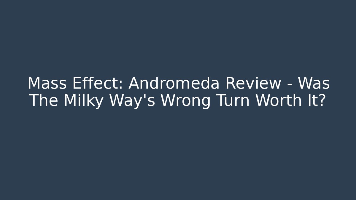 Mass Effect: Andromeda Review - Was The Milky Way's Wrong Turn Worth It?