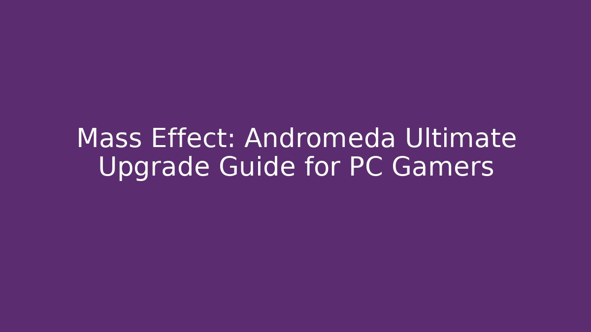 Mass Effect: Andromeda Ultimate Upgrade Guide for PC Gamers - Celivion