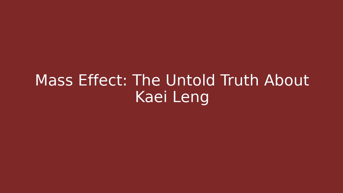 Mass Effect: The Untold Truth About Kaei Leng