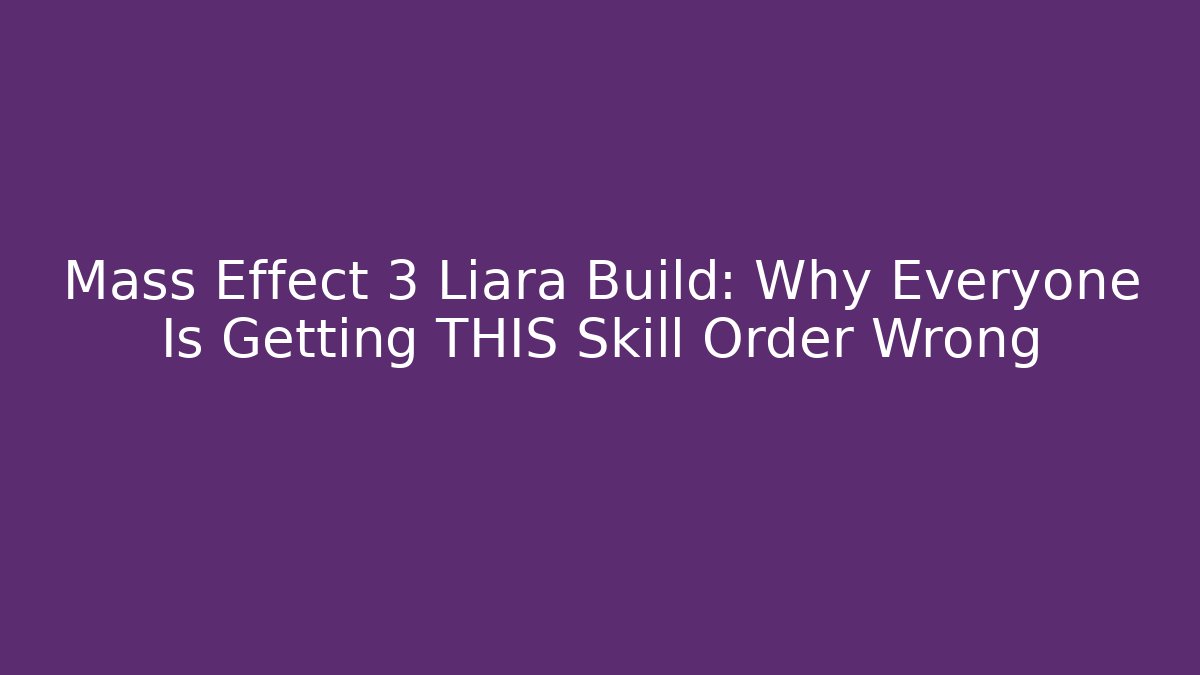 Mass Effect 3 Liara Build: Why Everyone Is Getting THIS Skill Order Wrong - Celivion